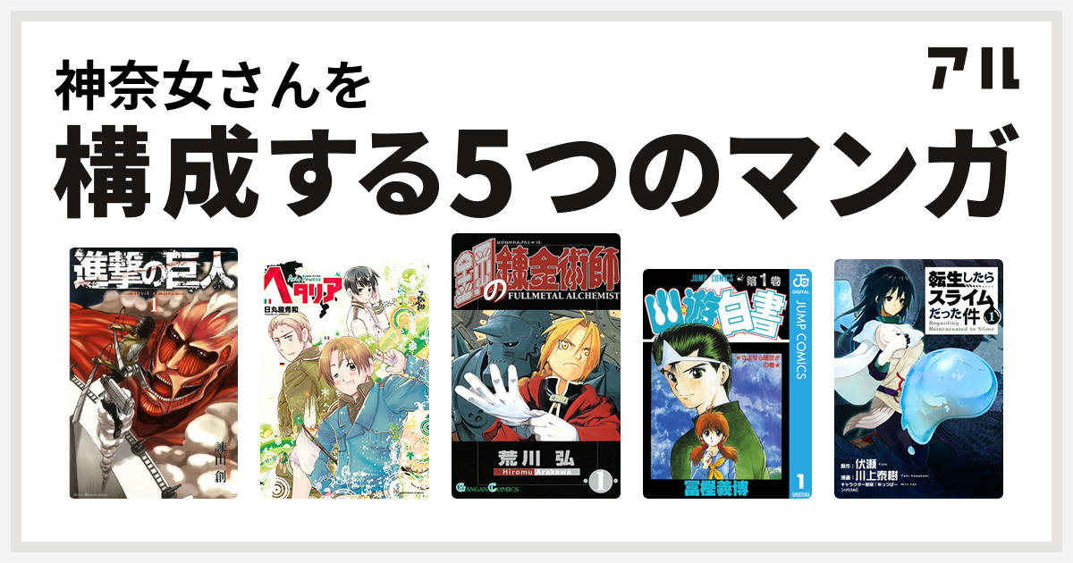 神奈女さんを構成するマンガは進撃の巨人 ヘタリア Axis Powers 鋼の錬金術師 幽遊白書 転生したらスライムだった件 私を構成する5つのマンガ アル