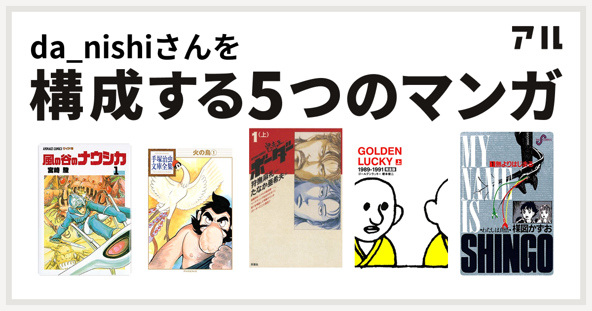 Da Nishiさんを構成するマンガは風の谷のナウシカ 火の鳥 迷走王 ボーダー Golden Lucky わたしは真悟 私を構成する5つのマンガ アル