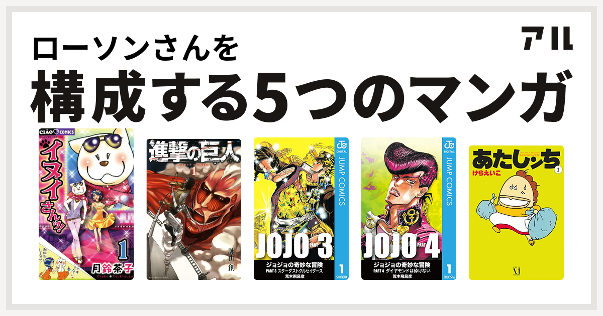 ローソンさんを構成するマンガはイヌイさんッ 進撃の巨人 ジョジョの奇妙な冒険 第3部 ジョジョの奇妙な冒険 第4部 あたしンち 私を構成する5つのマンガ アル