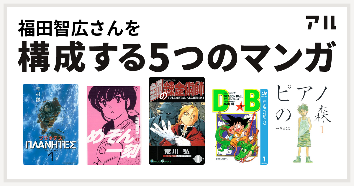 福田智広さんを構成するマンガはプラネテス めぞん一刻 鋼の錬金術師 ドラゴンボール ピアノの森 私を構成する5つのマンガ アル