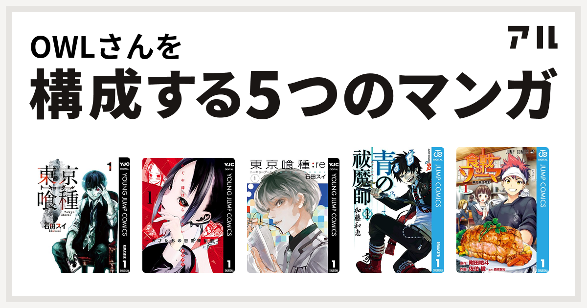 Owlさんを構成するマンガは東京喰種トーキョーグール かぐや様は告らせたい 天才たちの恋愛頭脳戦 東京喰種トーキョーグール Re 青の祓魔師 食戟のソーマ 私を構成する5つのマンガ アル