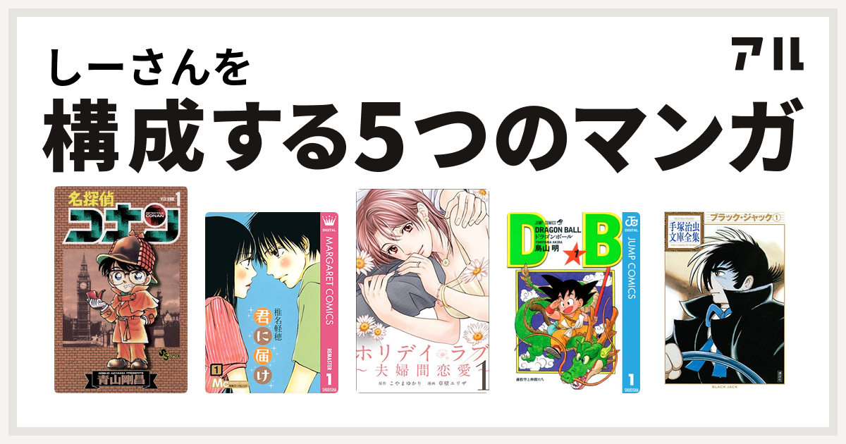 しーさんを構成するマンガは名探偵コナン 君に届け ホリデイラブ 夫婦間恋愛 ドラゴンボール ブラック ジャック 私を構成する5つのマンガ アル