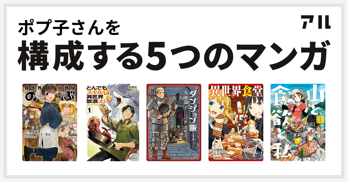 ポプ子さんを構成するマンガは異世界居酒屋 のぶ とんでもスキルで異世界放浪メシ ダンジョン飯 異世界食堂 山と食欲と私 私を構成する5つのマンガ アル