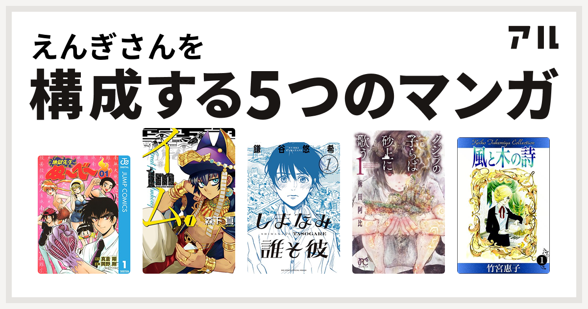 えんぎさんを構成するマンガは地獄先生ぬ べ Im イム しまなみ誰そ彼 クジラの子らは砂上に歌う 風と木の詩 私を構成する5つのマンガ アル