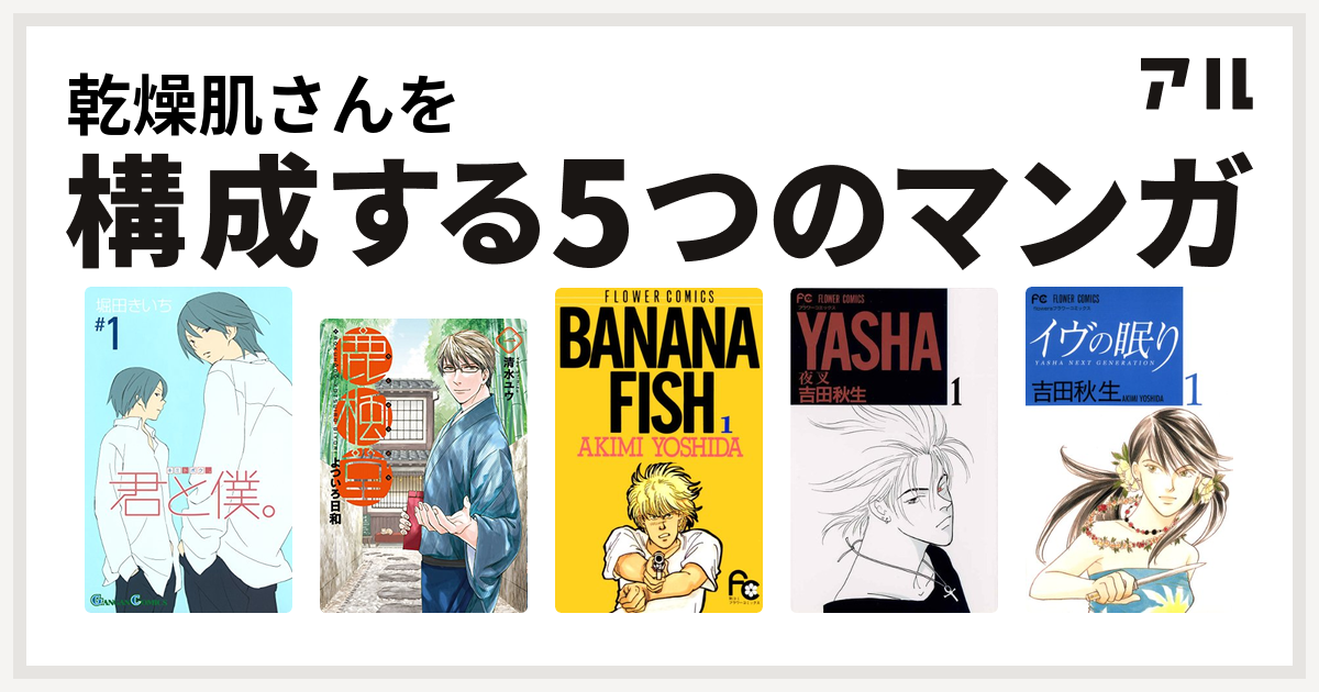 乾燥肌さんを構成するマンガは君と僕 鹿楓堂よついろ日和 Banana Fish Yasha 夜叉 イヴの眠り 私を構成する5つのマンガ アル