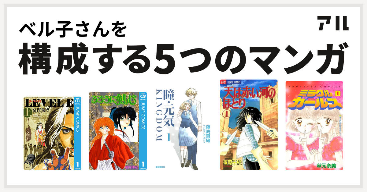 ベル子さんを構成するマンガはレベルe るろうに剣心 明治剣客浪漫譚 瞳 元気 Kingdom 天は赤い河のほとり ミラクル ガールズ 私を構成する5つのマンガ アル