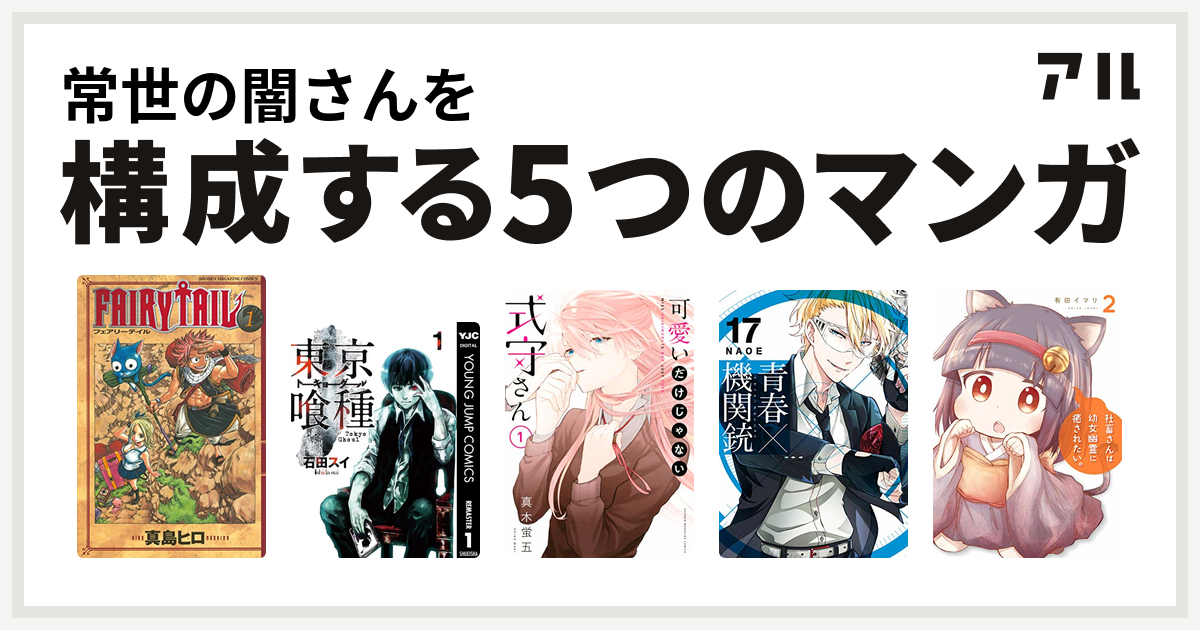 常世の闇さんを構成するマンガはfairy Tail 東京喰種トーキョーグール 可愛いだけじゃない式守さん 青春 機関銃 社畜さんは幼女幽霊に癒されたい 私を構成する5つのマンガ アル