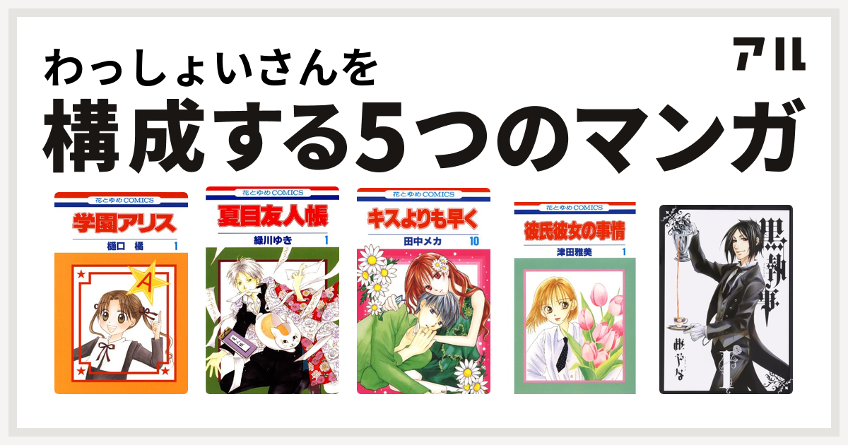 わっしょいさんを構成するマンガは学園アリス 夏目友人帳 キスよりも早く 彼氏彼女の事情 黒執事 私を構成する5つのマンガ アル