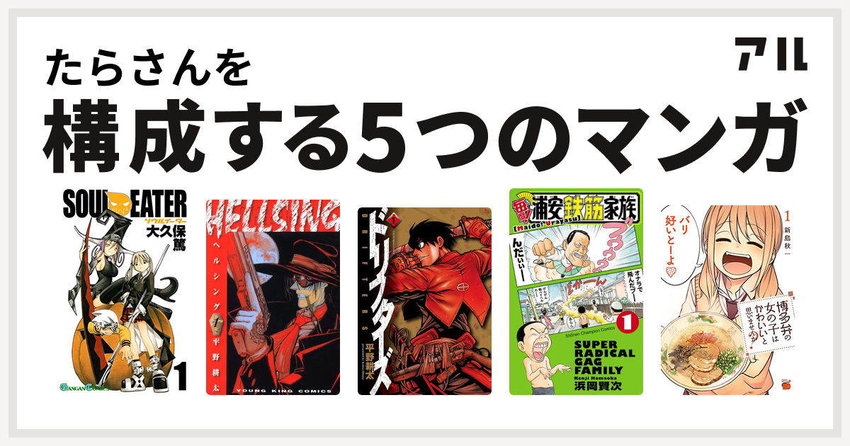 たらさんを構成するマンガはソウルイーター Hellsing ドリフターズ 毎度 浦安鉄筋家族 博多弁の女の子はかわいいと思いませんか 私を構成する5つのマンガ アル