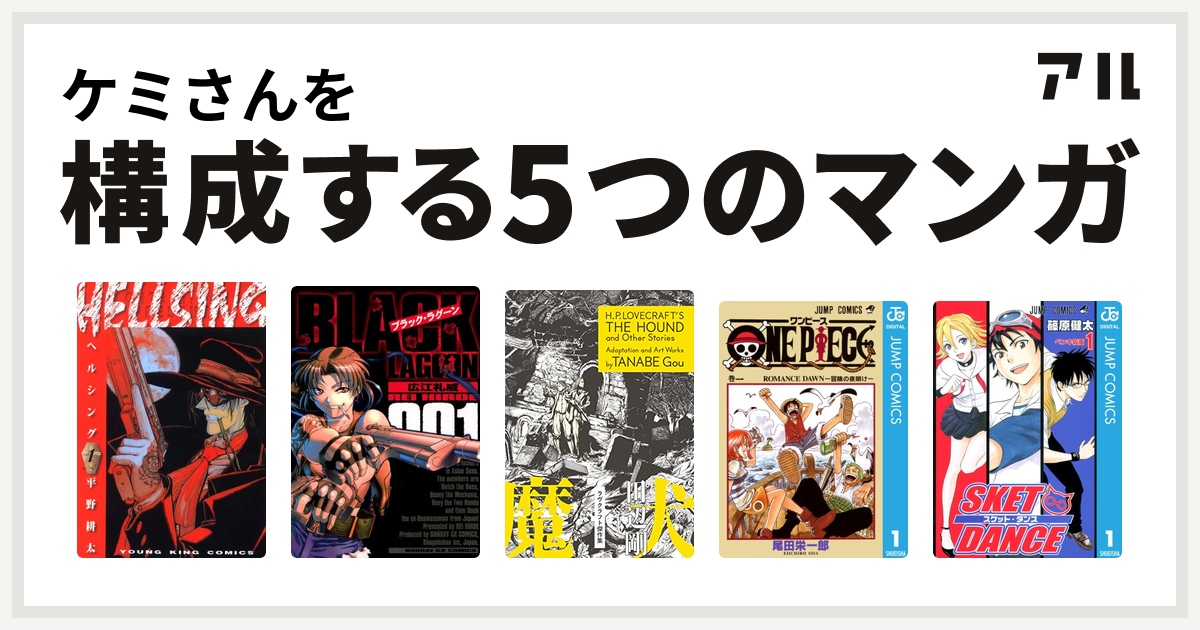 ケミさんを構成するマンガはhellsing ブラック ラグーン 狂気の山脈にて ラヴクラフト傑作集 One Piece Sket Dance 私を構成する5つのマンガ アル
