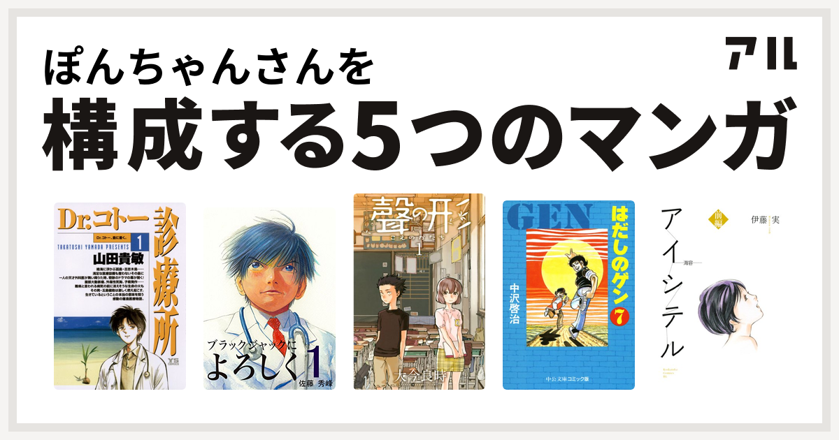 ぽんちゃんさんを構成するマンガはdr コトー診療所 ブラックジャックによろしく 聲の形 はだしのゲン アイシテル 海容 私を構成する5つのマンガ アル