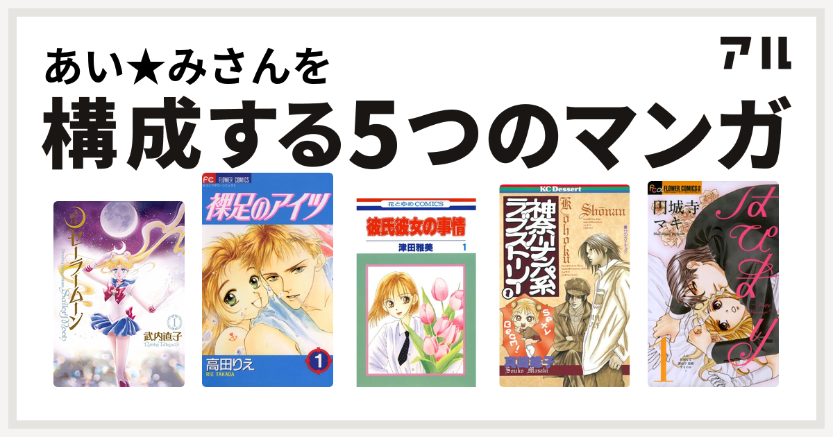 あい みさんを構成するマンガは美少女戦士セーラームーン 裸足のアイツ 彼氏彼女の事情 神奈川ナンパ系ラブストーリー はぴまり Happy Marriage 私を構成する5つのマンガ アル