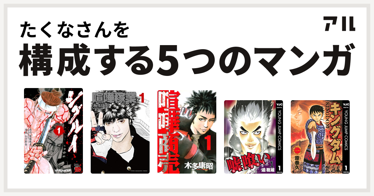 たくなさんを構成するマンガはシグルイ 喧嘩稼業 喧嘩商売 嘘喰い キングダム - 私を構成する5つのマンガ | アル