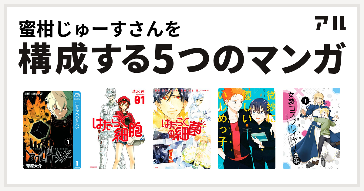 蜜柑じゅーすさんを構成するマンガはワールドトリガー はたらく細胞 はたらく細菌 微妙に優しいいじめっ子 女装コスプレイヤーと弟 私を構成する5つのマンガ アル