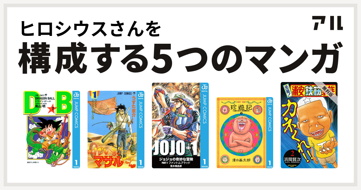 ヒロシウスさんを構成するマンガはドラゴンボール セクシーコマンドー外伝 すごいよ マサルさん 珍遊記 太郎とゆかいな仲間たち 元祖 浦安鉄筋家族 私を構成する5つのマンガ アル