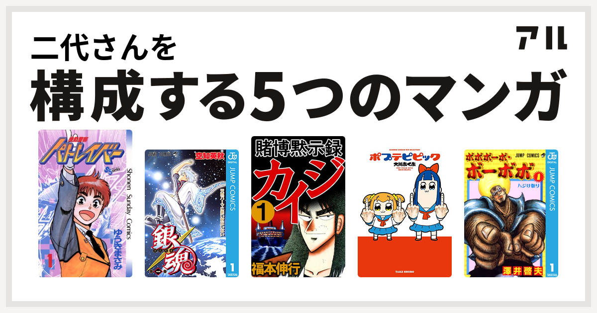 二代さんを構成するマンガは機動警察パトレイバー 銀魂 賭博黙示録 カイジ ポプテピピック ボボボーボ ボーボボ 私を構成する5つのマンガ アル