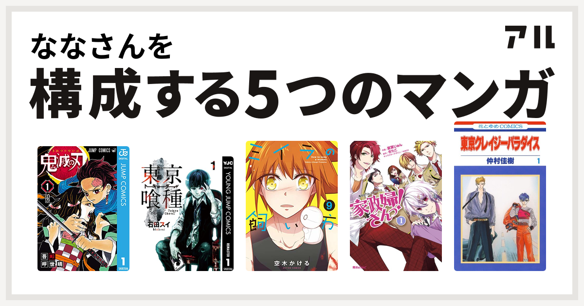 ななさんを構成するマンガは鬼滅の刃 東京喰種トーキョーグール ミイラの飼い方 家政婦さんっ 東京クレイジーパラダイス 私を構成する5つのマンガ アル