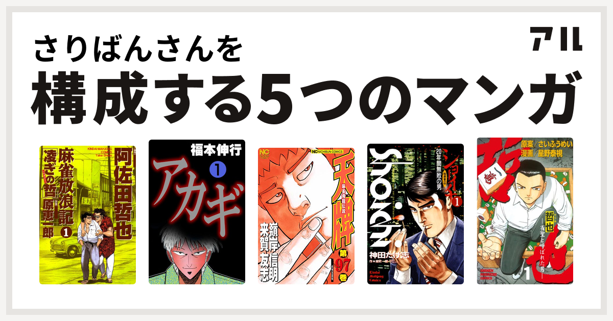 さりばんさんを構成するマンガは麻雀放浪記 凌ぎの哲 アカギ 天牌 ショーイチ 哲也 雀聖と呼ばれた男 私を構成する5つのマンガ アル