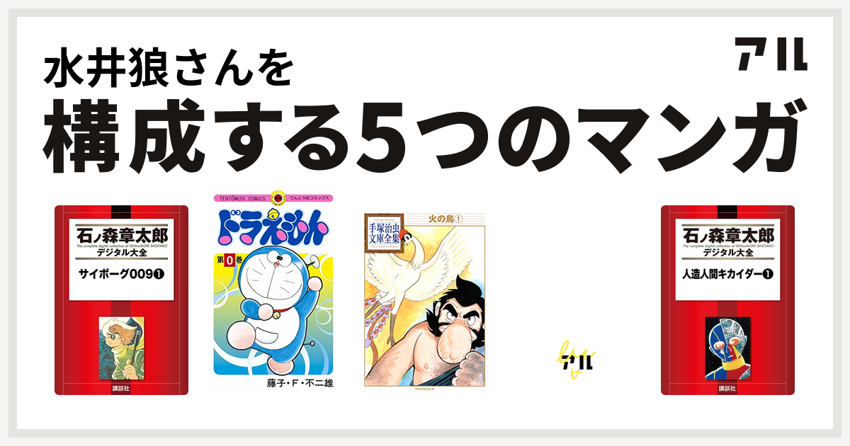 水井狼さんを構成するマンガはサイボーグ009 ドラえもん 火の鳥 デビルマン 人造人間キカイダー 私を構成する5つのマンガ アル