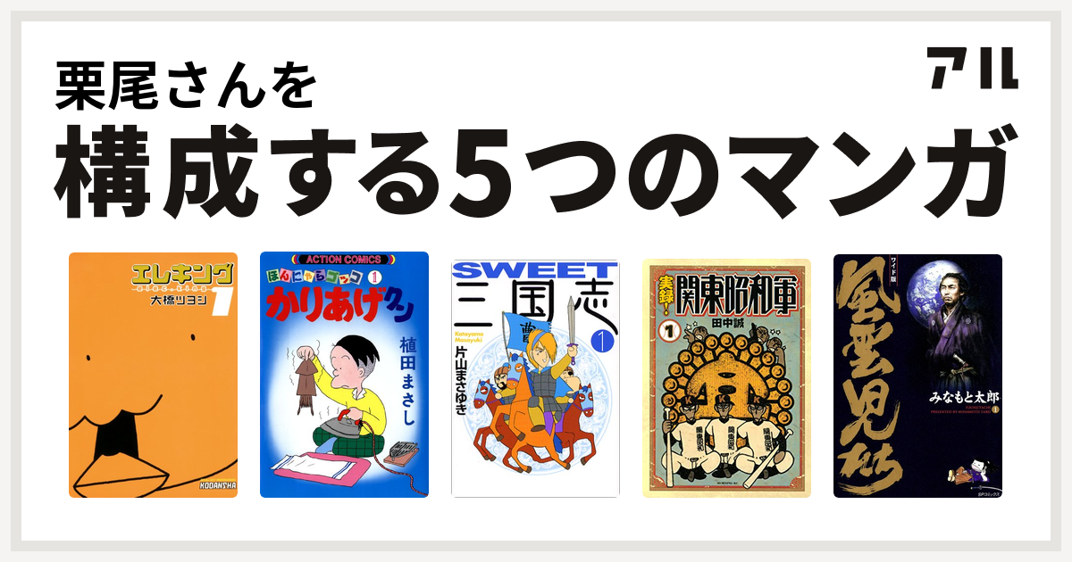 栗尾さんを構成するマンガはエレキング かりあげクン Sweet三国志 実録 関東昭和軍 風雲児たち 私を構成する5つのマンガ アル