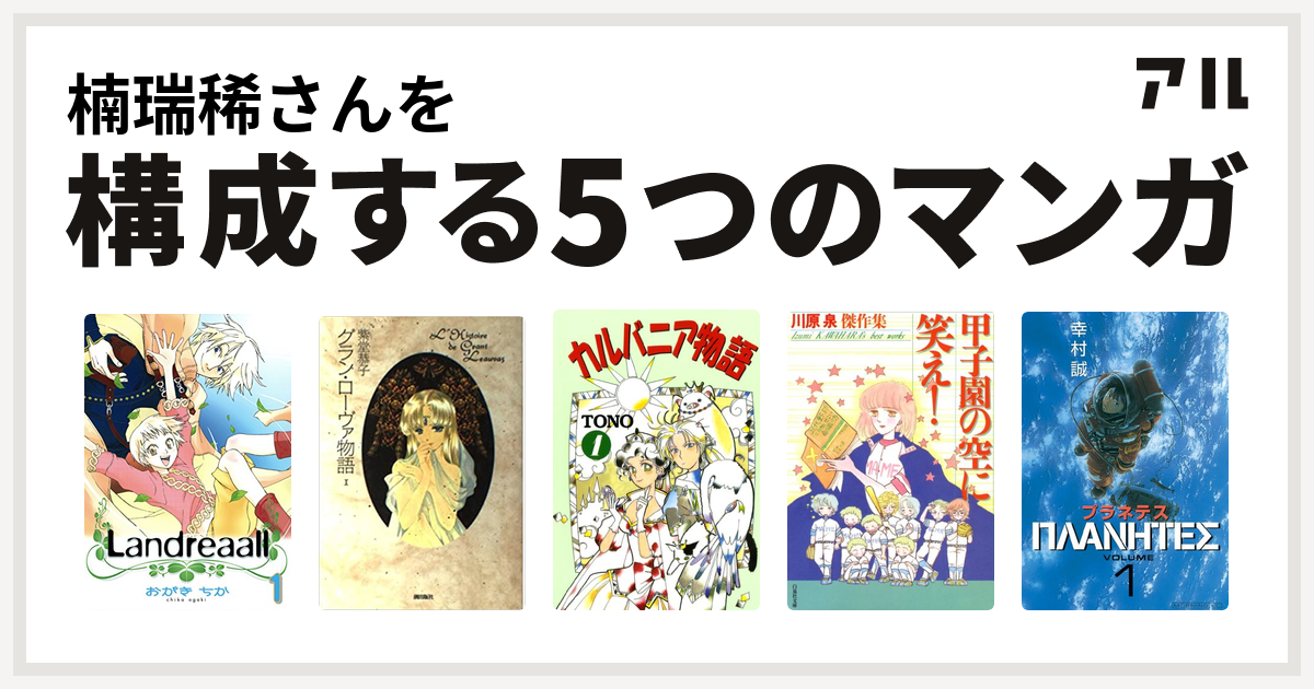 楠瑞稀さんを構成するマンガはlandreaall グラン ローヴァ物語 カルバニア物語 甲子園の空に笑え プラネテス 私を構成する5つのマンガ アル