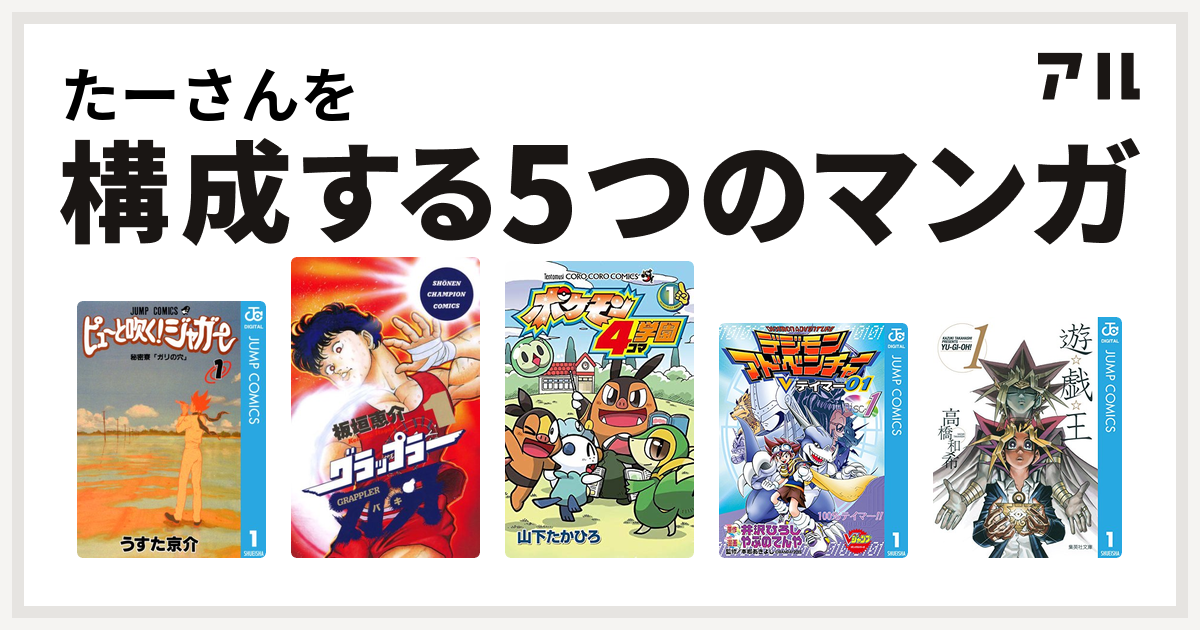 たーさんを構成するマンガはピューと吹く ジャガー グラップラー刃牙 ポケモン4コマ学園 デジモンアドベンチャーvテイマー01 遊 戯 王 私を構成する5つのマンガ アル