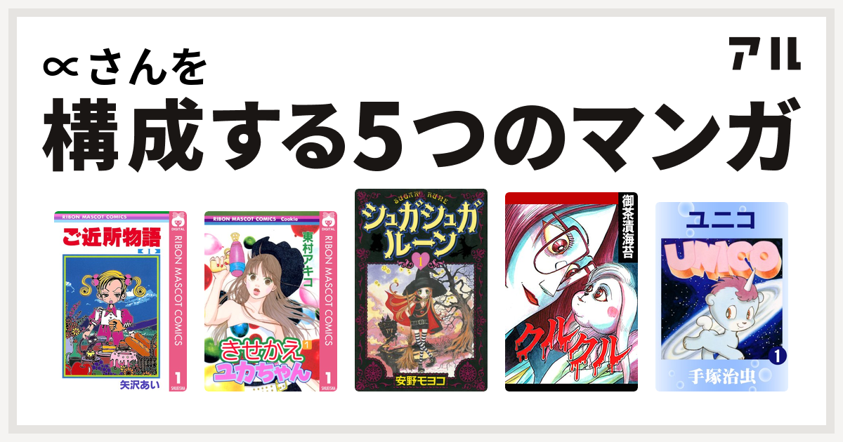 さんを構成するマンガはご近所物語 きせかえユカちゃん シュガシュガルーン クルクル ユニコ 私を構成する5つのマンガ アル