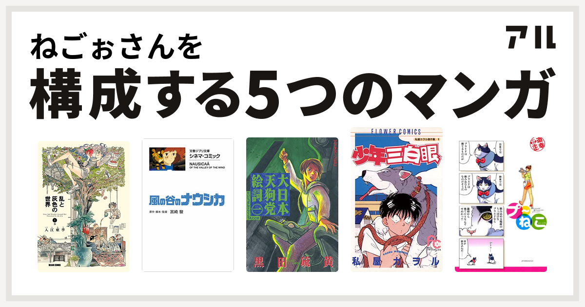 ねごぉさんを構成するマンガは乱と灰色の世界 風の谷のナウシカ 大日本天狗党絵詞 少年三白眼 プ ねこ 私を構成する5つのマンガ アル
