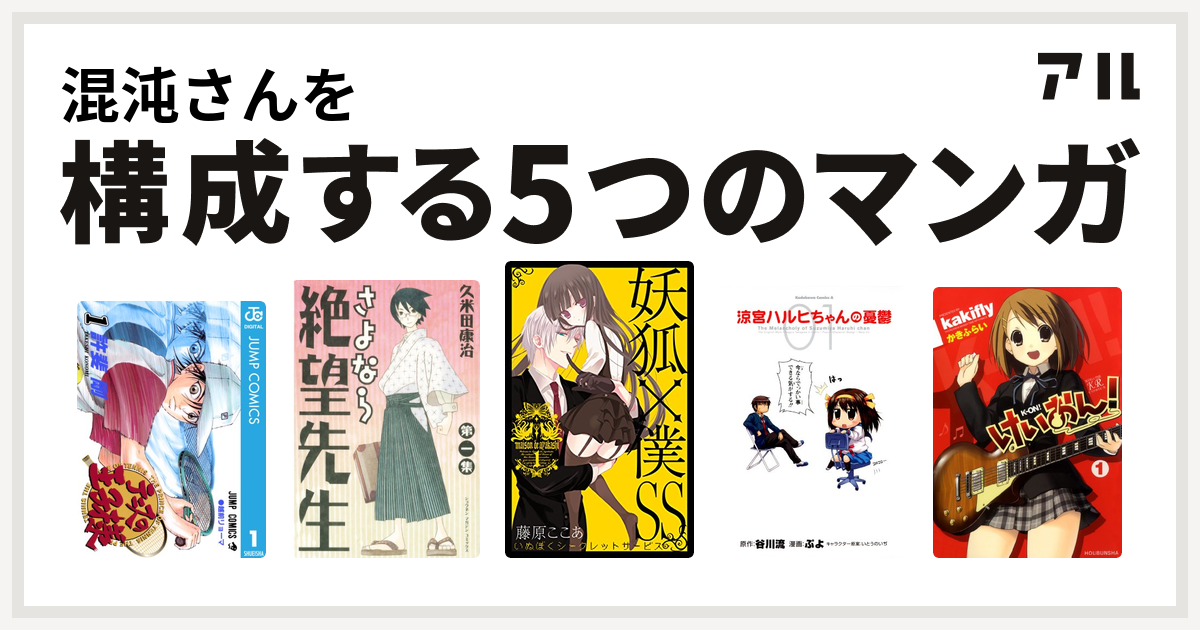 混沌さんを構成するマンガはテニスの王子様 さよなら絶望先生 妖狐 僕ss 涼宮ハルヒちゃんの憂鬱 けいおん 私を構成する5つのマンガ アル