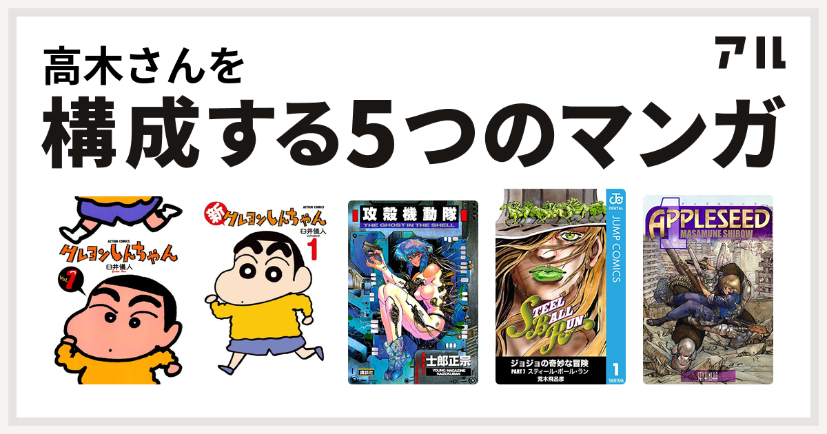 高木さんを構成するマンガはクレヨンしんちゃん 新クレヨンしんちゃん 攻殻機動隊 ジョジョの奇妙な冒険 第7部 アップルシード 私を構成する5つのマンガ アル