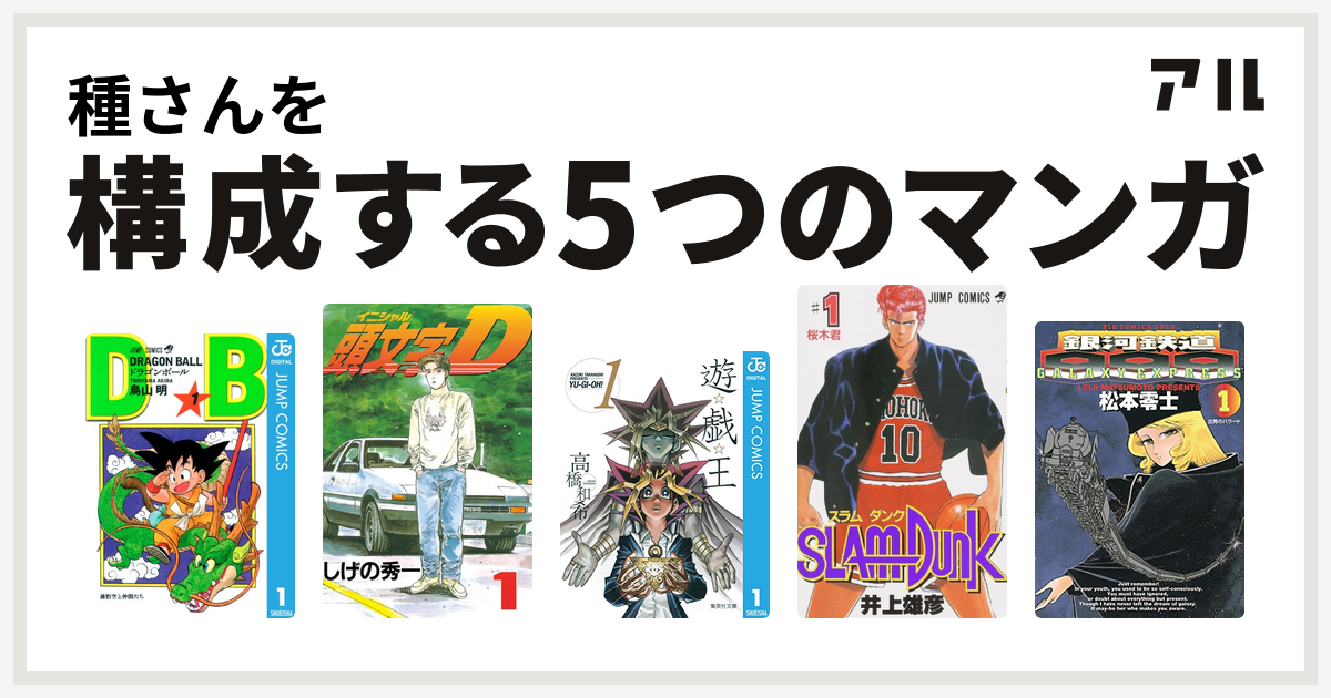 種さんを構成するマンガはドラゴンボール 頭文字d 遊 戯 王 Slam Dunk スラムダンク 銀河鉄道999 私を構成する5つのマンガ アル