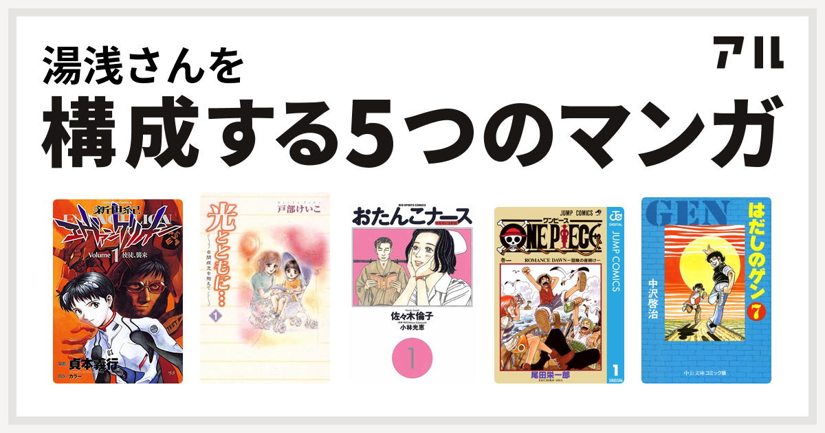 湯浅さんを構成するマンガは新世紀エヴァンゲリオン 光とともに 自閉症児を抱えて おたんこナース One Piece はだしのゲン 私を構成する5つのマンガ アル