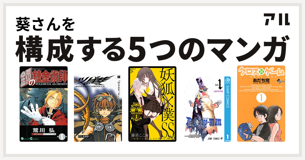 葵さんを構成するマンガは鋼の錬金術師 ツバサ Reservoir Chronicle 妖狐 僕ss D Gray Man クロスゲーム 私を構成する5つのマンガ アル