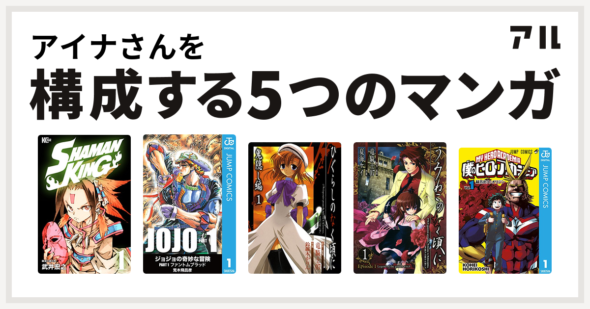 アイナさんを構成するマンガはSHAMAN KING ~シャーマンキング~
ひぐらしのなく頃に 鬼隠し編
うみねこのなく頃に Episode1:Legend of the golden witch
僕のヒーローアカデミア！