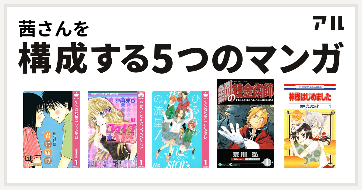 茜さんを構成するマンガは君に届け ロッキン ヘブン ひるなかの流星 鋼の錬金術師 神様はじめました 私を構成する5つのマンガ アル