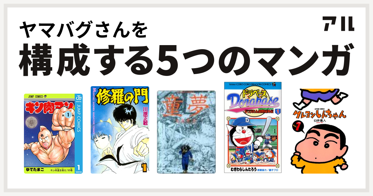 ヤマバグさんを構成するマンガはキン肉マン 修羅の門 童夢 ドラベース ドラえもん超野球 スーパーベースボール 外伝 クレヨンしんちゃん 私を構成する5つのマンガ アル