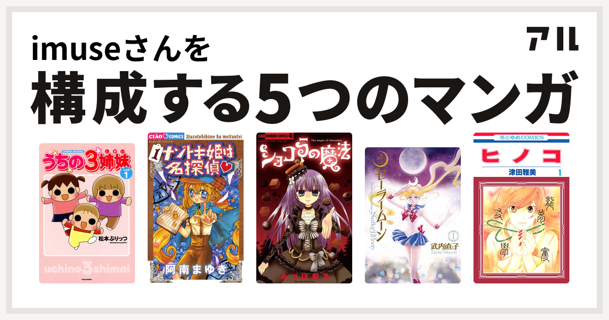 Imuseさんを構成するマンガはうちの3姉妹 ナゾトキ姫は名探偵 ショコラの魔法 美少女戦士セーラームーン ヒノコ 私を構成する5つのマンガ アル