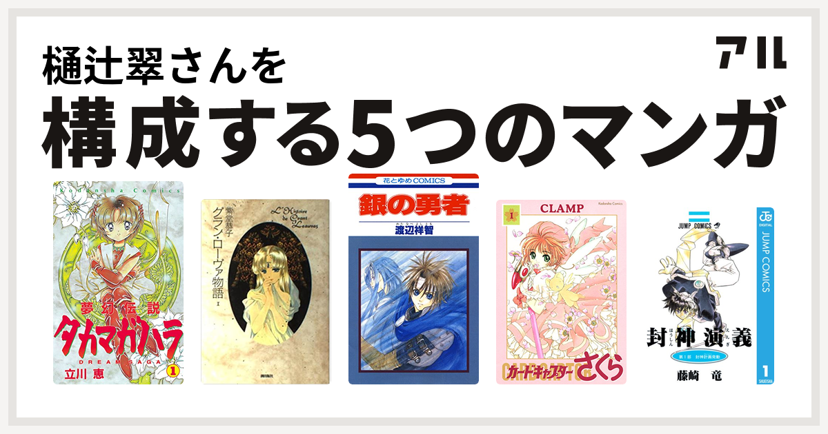樋辻翠さんを構成するマンガは夢幻伝説タカマガハラ グラン ローヴァ物語 銀の勇者 カードキャプターさくら 封神演義 私を構成する5つのマンガ アル