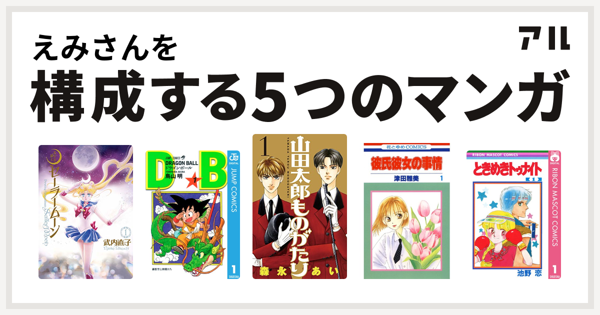えみさんを構成するマンガは美少女戦士セーラームーン ドラゴンボール 山田太郎ものがたり 彼氏彼女の事情 ときめきトゥナイト 私を構成する5つのマンガ アル
