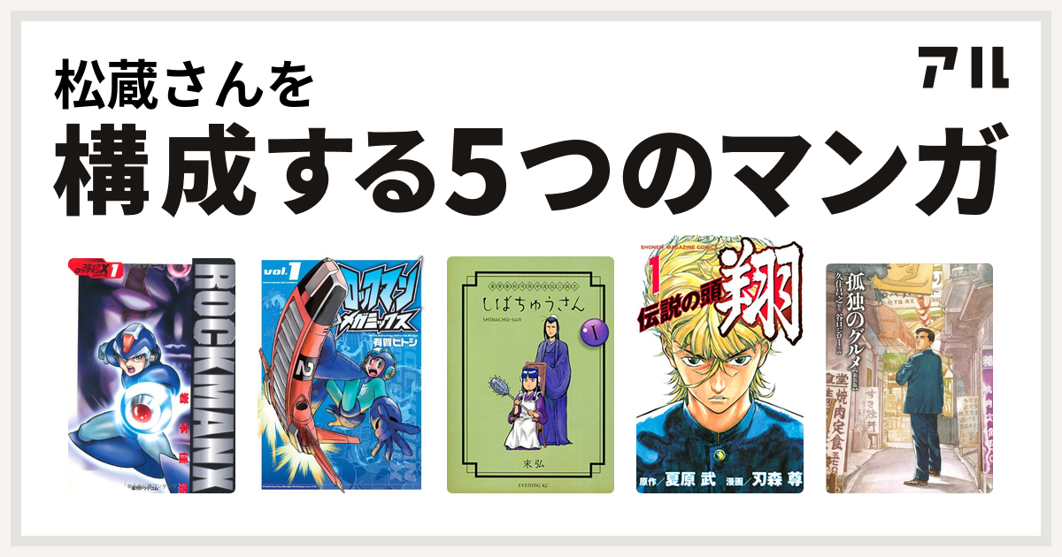 松蔵さんを構成するマンガはロックマンx ロックマンメガミックス 漢晋春秋司馬仲達伝三国志 しばちゅうさん 伝説の頭 翔 孤独のグルメ 新装版 私を構成する5つのマンガ アル