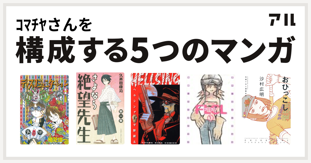 ｺﾏﾁﾔさんを構成するマンガはディスコミュニケーション さよなら絶望先生 Hellsing フリクリ 竹易てあし漫画全集 おひっこし 私を構成する5つのマンガ アル