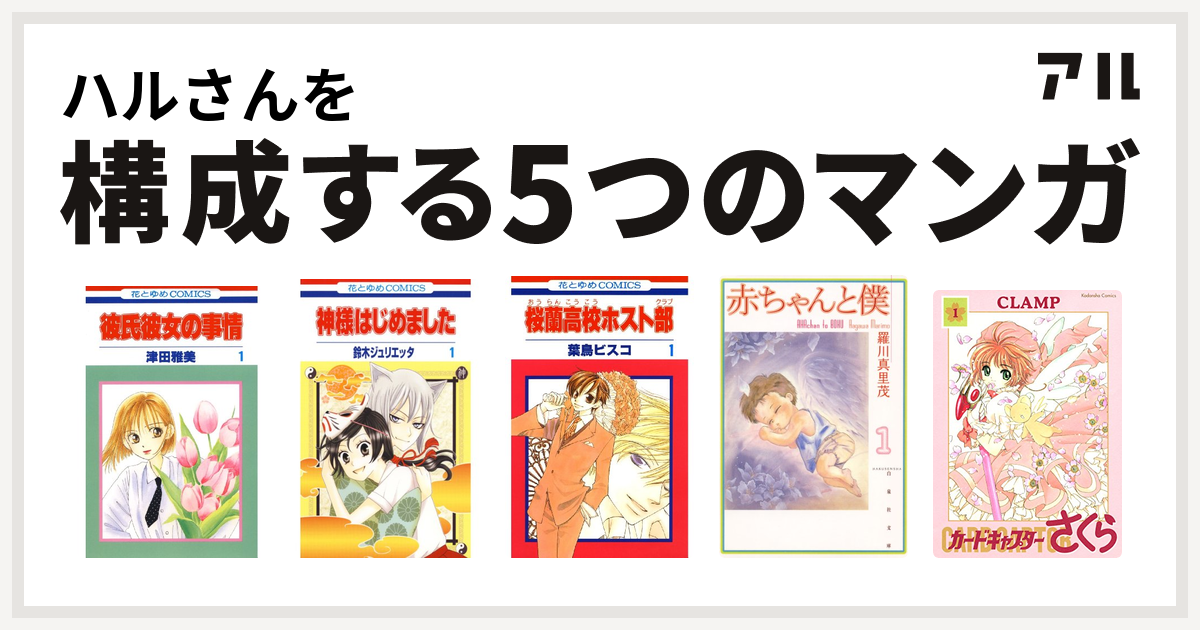 ハルさんを構成するマンガは彼氏彼女の事情 神様はじめました 桜蘭高校ホスト部 赤ちゃんと僕 カードキャプターさくら 私を構成する5つのマンガ アル