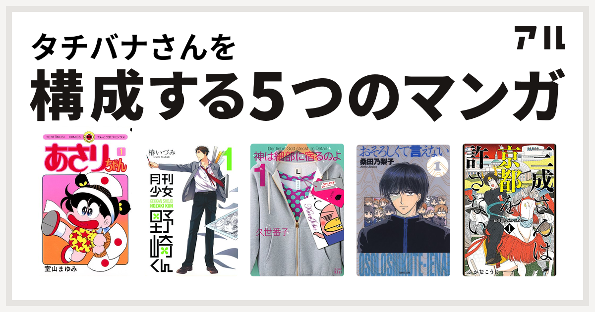 タチバナさんを構成するマンガはあさりちゃん 月刊少女野崎くん 神は細部に宿るのよ おそろしくて言えない 三成さんは京都を許さない 琵琶湖ノ水ヲ止メヨ 私を構成する5つのマンガ アル