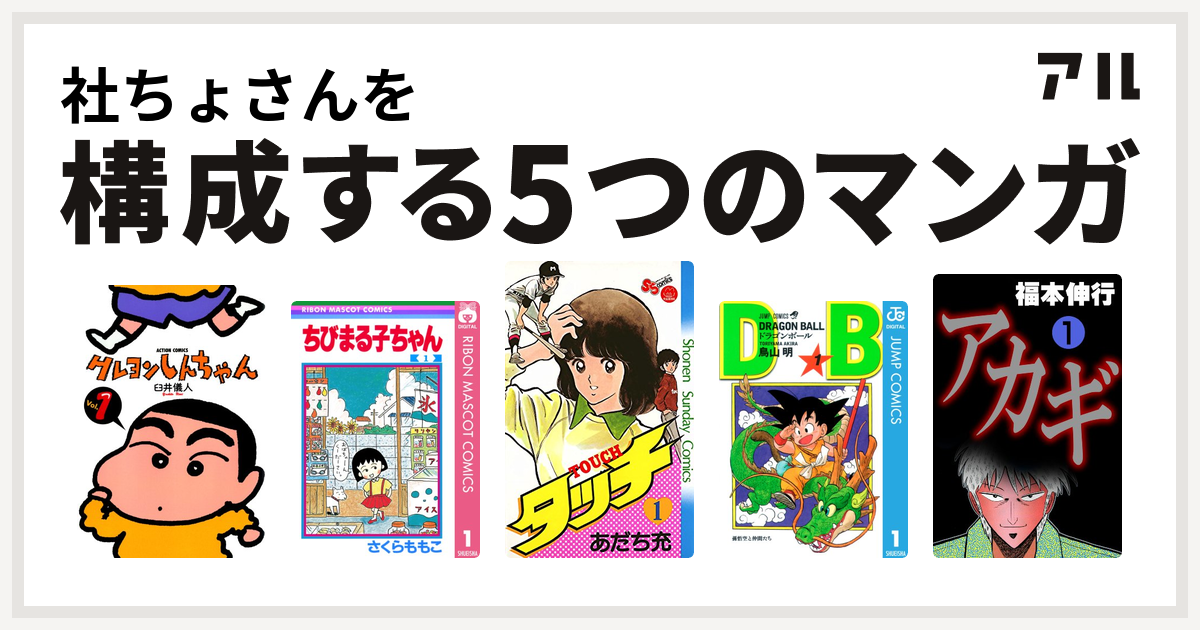 社ちょさんを構成するマンガはクレヨンしんちゃん ちびまる子ちゃん タッチ ドラゴンボール アカギ 闇に降り立った天才 私を構成する5つのマンガ アル