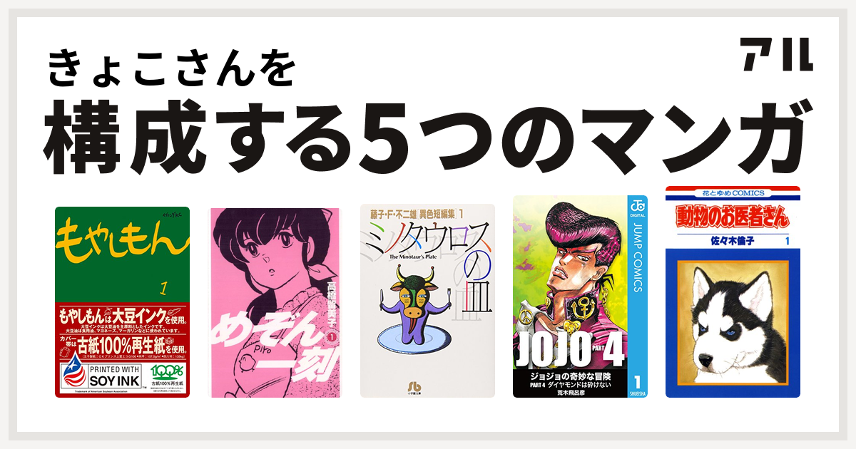 きょこさんを構成するマンガはもやしもん めぞん一刻 ミノタウロスの皿 ジョジョの奇妙な冒険 第4部 動物のお医者さん 私を構成する5つのマンガ アル