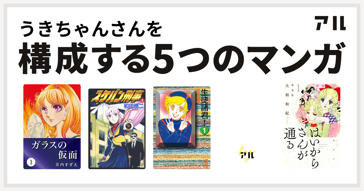 うきちゃんさんを構成するマンガはガラスの仮面 スケバン刑事 生徒諸君 サザエさんうちあけ話 はいからさんが通る 私を構成する5つのマンガ アル