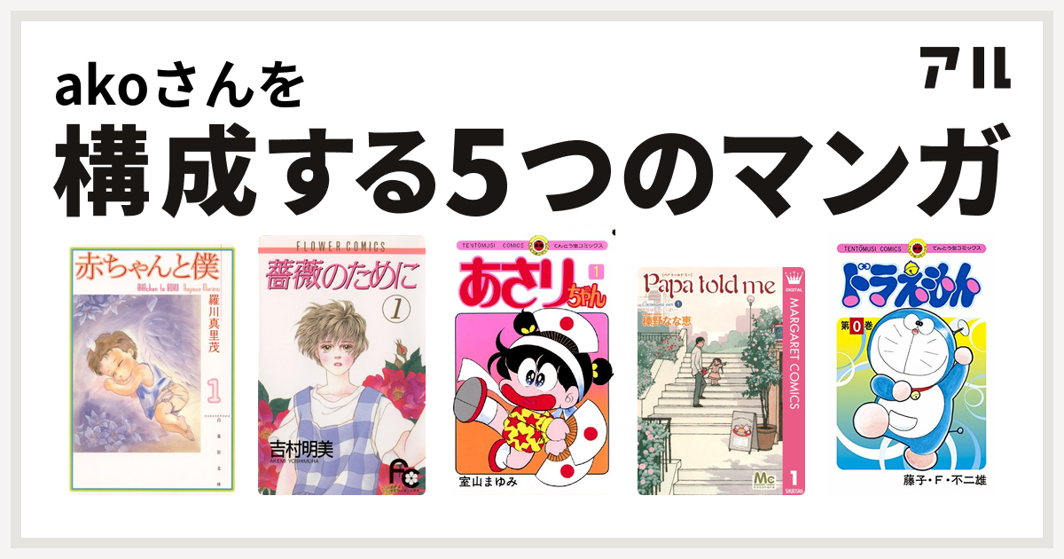 Akoさんを構成するマンガは赤ちゃんと僕 薔薇のために あさりちゃん Papa Told Me Cocohana Version ドラえもん 私を構成する5つのマンガ アル