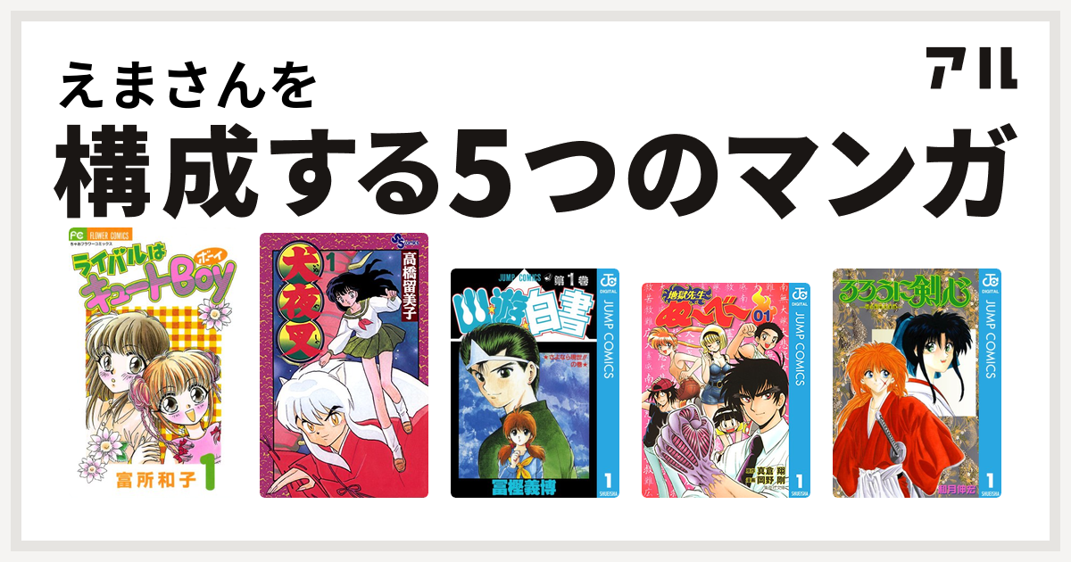 えまさんを構成するマンガはライバルはキュートboy 犬夜叉 幽遊白書 地獄先生ぬ べ るろうに剣心 明治剣客浪漫譚 私を構成する5つのマンガ アル