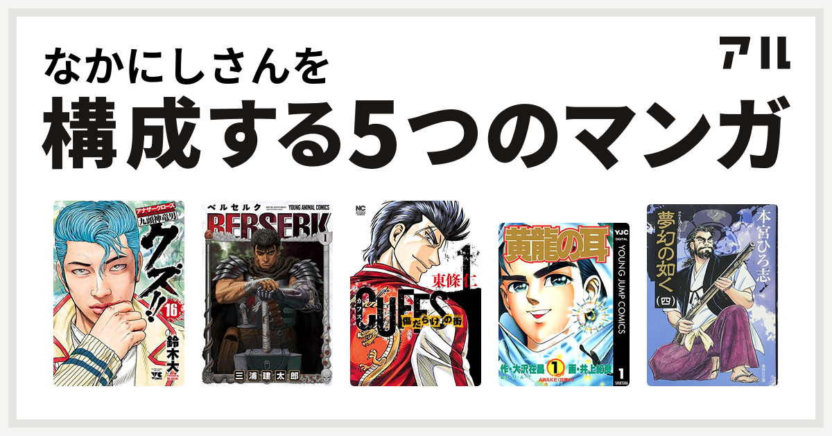 なかにしさんを構成するマンガはクズ アナザークローズ九頭神竜男 ベルセルク Cuffsカフス 傷だらけの街 黄龍の耳 夢幻の如く 私を構成する5つのマンガ アル