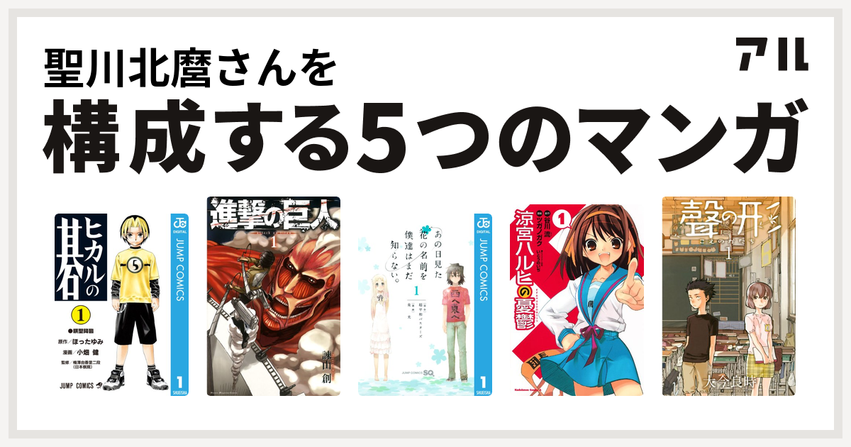 聖川北麿さんを構成するマンガはヒカルの碁 進撃の巨人 あの日見た花の名前を僕達はまだ知らない 涼宮ハルヒの憂鬱 聲の形 私を構成する5つのマンガ アル